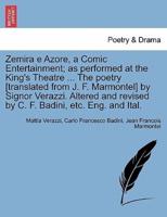 Zemira e Azore, a Comic Entertainment; as performed at the King's Theatre ... The poetry [translated from J. F. Marmontel] by Signor Verazzi. Altered and revised by C. F. Badini, etc. Eng. and Ital.