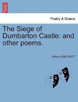 The Siege of Dumbarton Castle: and other poems.