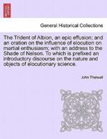 The Trident of Albion, an epic effusion; and an oration on the influence of elocution on martial enthusiasm; with an address to the Shade of Nelson. To which is prefixed an introductory discourse on the nature and objects of elocutionary science.