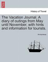 The Vacation Journal. A diary of outings from May until November, with hints and information for tourists.