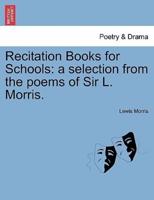 Recitation Books for Schools: a selection from the poems of Sir L. Morris.