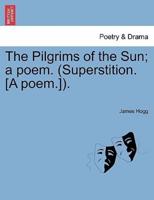 The Pilgrims of the Sun; a poem. (Superstition. [A poem.]).