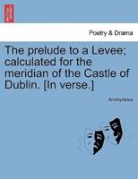 The prelude to a Levee; calculated for the meridian of the Castle of Dublin. [In verse.]
