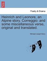 Heinrich and Leonore, an Alpine story. Correggio: and some miscellaneous verse, original and translated.