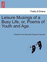 Leisure Musings of a Busy Life, or, Poems of Youth and Age.