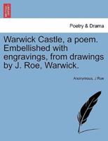 Warwick Castle, a poem. Embellished with engravings, from drawings by J. Roe, Warwick.