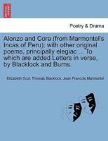 Alonzo and Cora (from Marmontel's Incas of Peru); with other original poems, principally elegiac ... To which are added Letters in verse, by Blacklock and Burns.