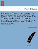 Inkle and Yarico: an opera; in three acts; as performed at the Theatres-Royal in Covent-Garden and the Hay-market. A new edition.