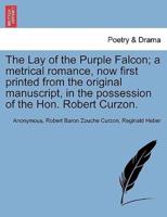 The Lay of the Purple Falcon; a metrical romance, now first printed from the original manuscript, in the possession of the Hon. Robert Curzon.