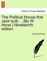 The Political House that Jack built ... [By W. Hone.] Nineteenth edition.