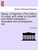 Moray: a fragment. [The history of a dog, with notes on Scottish and Welsh antiquities.] Illustrated with photographs, etc.