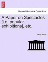 A Paper on Spectacles [i.e. popular exhibitions], etc.