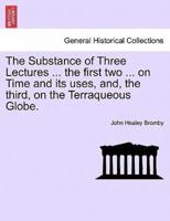 The Substance of Three Lectures ... the first two ... on Time and its uses, and, the third, on the Terraqueous Globe.