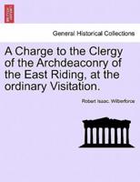 A Charge to the Clergy of the Archdeaconry of the East Riding, at the ordinary Visitation.