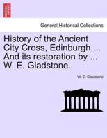 History of the Ancient City Cross, Edinburgh ... And its restoration by ... W. E. Gladstone.