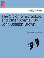 The Vision of Barabbas, and other poems. [By John Joseph Brown.]