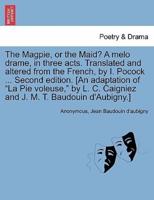 The Magpie, or the Maid? A melo drame, in three acts. Translated and altered from the French, by I. Pocock ... Second edition. [An adaptation of "La Pie voleuse," by L. C. Caigniez and J. M. T. Baudouin d'Aubigny.]