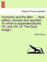 Humanity and the Man. ... New edition, revised and rewritten. To which is appended Books VII. and VIII. of "The Dual Image.".