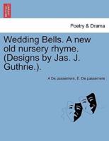 Wedding Bells. A new old nursery rhyme. (Designs by Jas. J. Guthrie.).