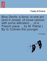 Blue Devils; a farce, in one act [and in prose]. (A loose version with some alteration ... of a French piece ... by M. Patrat.) By G. Colman the younger.