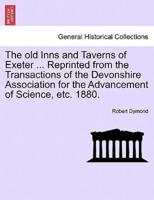 The old Inns and Taverns of Exeter ... Reprinted from the Transactions of the Devonshire Association for the Advancement of Science, etc. 1880.