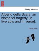 Alberto della Scala: an historical tragedy [in five acts and in verse].