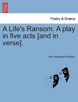 A Life's Ransom. A play in five acts [and in verse].