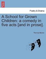 A School for Grown Children: a comedy in five acts [and in prose].