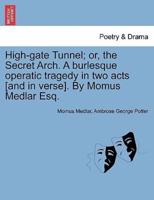 High-gate Tunnel; or, the Secret Arch. A burlesque operatic tragedy in two acts [and in verse]. By Momus Medlar Esq.