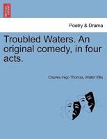 Troubled Waters. An original comedy, in four acts.