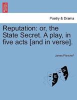Reputation: or, the State Secret. A play, in five acts [and in verse].