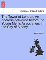 The Tower of London. An address delivered before the Young Men's Association, in the City of Albany.