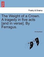 The Weight of a Crown. A tragedy in five acts [and in verse]. By Ferragus.