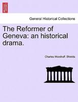 The Reformer of Geneva: an historical drama.