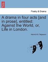 A drama in four acts [and in prose], entitled: Against the World, or, Life in London.