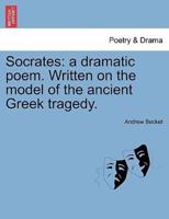 Socrates: a dramatic poem. Written on the model of the ancient Greek tragedy.