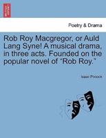 Rob Roy Macgregor, or Auld Lang Syne! A musical drama, in three acts. Founded on the popular novel of "Rob Roy."