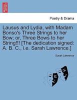 Lausus and Lydia, with Madam Bonso's Three Strings to her Bow; or, Three Bows to her String!!! [The dedication signed: A. B. C., i.e. Sarah Lawrence.]