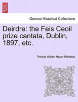Deirdre: the Feis Ceoil prize cantata, Dublin, 1897, etc.
