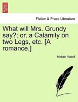 What will Mrs. Grundy say?; or, a Calamity on two Legs, etc. [A romance.]