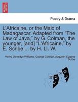 L'Africaine, or the Maid of Madagascar. Adapted from "The Law of Java," by G. Colman, the younger, [and] "L'Africaine," by E. Scribe ... by H. Ll. W.