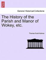 The History of the Parish and Manor of Wokey, etc.