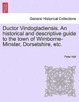 Ductor Vindogladiensis. An historical and descriptive guide to the town of Wimborne-Minster, Dorsetshire, etc.