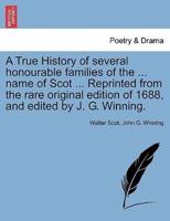 A True History of several honourable families of the ... name of Scot ... Reprinted from the rare original edition of 1688, and edited by J. G. Winning.
