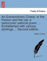 An Extraordinary Chace, or the Parson and the cat; a seriocomic satirical poem ... Embellished with various etchings ... Second edition.