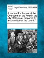 A Manual for the Use of the Overseers of the Poor in the City of Boston / Prepared by a Committee of the Board.