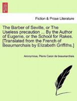 The Barber of Seville, or The Useless precaution ... By the Author of Eugenie, or the School for Rakes. [Translated from the French of Beaumarchais by Elizabeth Griffiths.]