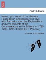 Notes upon some of the obscure Passages in Shakespeare's Plays; with Remarks upon the Explanations and Amendments of the Commentators in the Editions of 1785, 1790, 1793. [Edited by T. Penrice.]