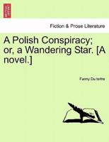 A Polish Conspiracy; or, a Wandering Star. [A novel.]