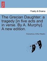 The Grecian Daughter: a tragedy [in five acts and in verse. By A. Murphy]. A new edition.